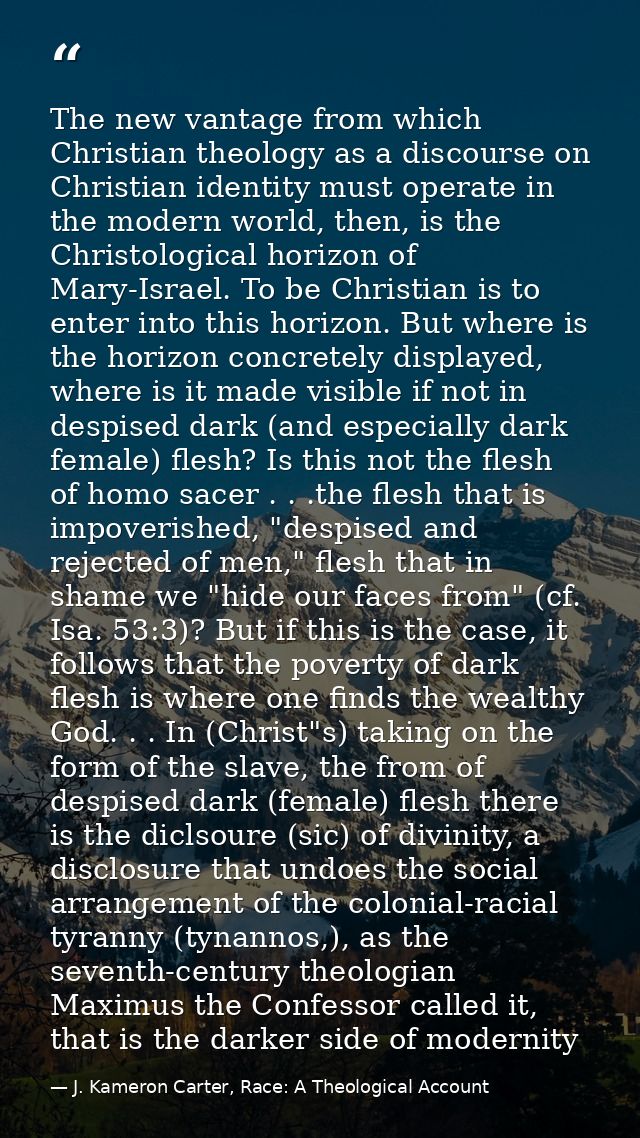 The new vantage from which Christian theology as a discourse on Christian identity must operate in the modern world, the — J. Kameron Carter, Race: A Theological Account