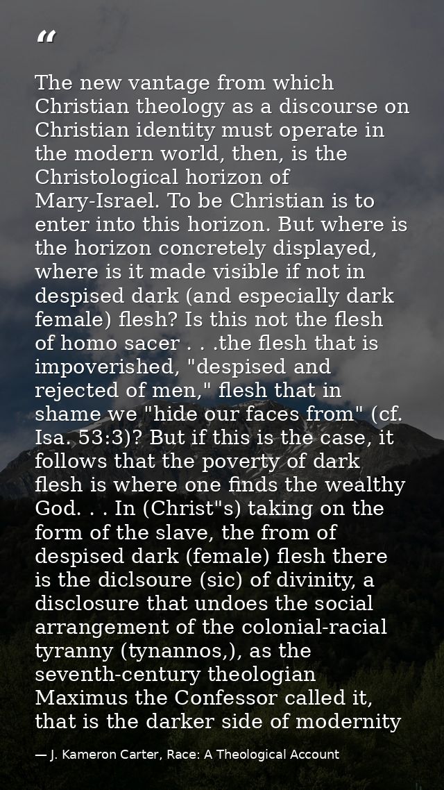 The new vantage from which Christian theology as a discourse on Christian identity must operate in the modern world, the — J. Kameron Carter, Race: A Theological Account