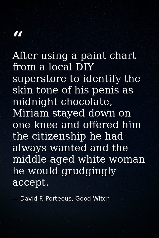 After using a paint chart from a local DIY superstore to identify the skin tone of his penis as midnight chocolate, Miri — David F. Porteous, Good Witch
