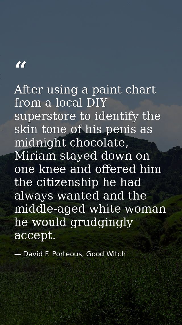After using a paint chart from a local DIY superstore to identify the skin tone of his penis as midnight chocolate, Miri — David F. Porteous, Good Witch