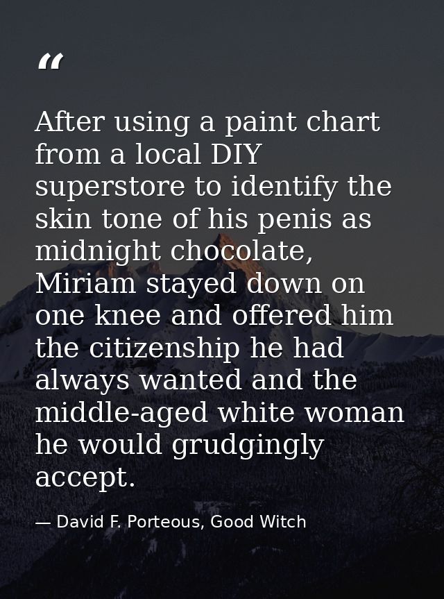 After using a paint chart from a local DIY superstore to identify the skin tone of his penis as midnight chocolate, Miri — David F. Porteous, Good Witch