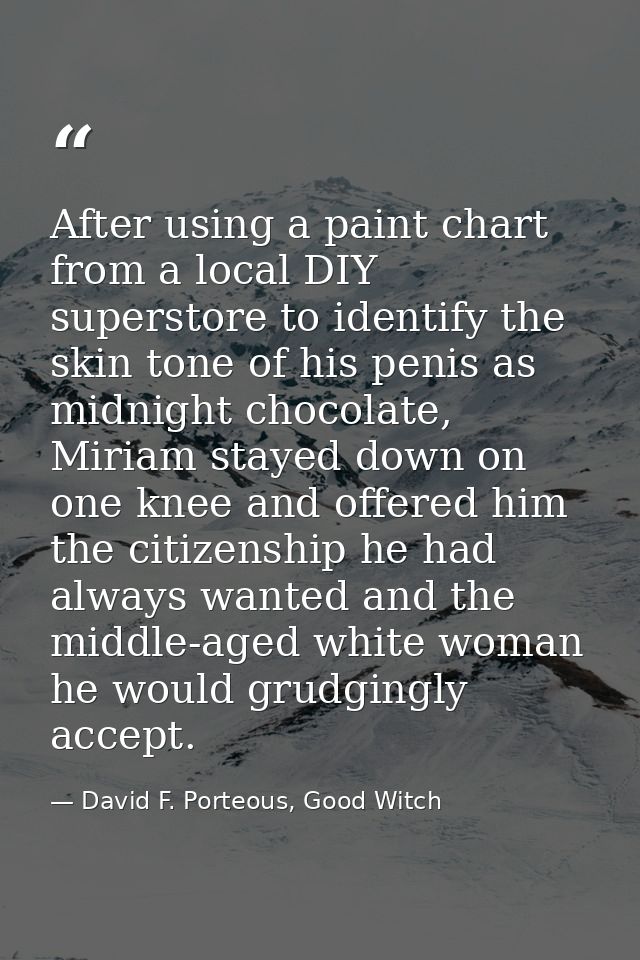 After using a paint chart from a local DIY superstore to identify the skin tone of his penis as midnight chocolate, Miri — David F. Porteous, Good Witch