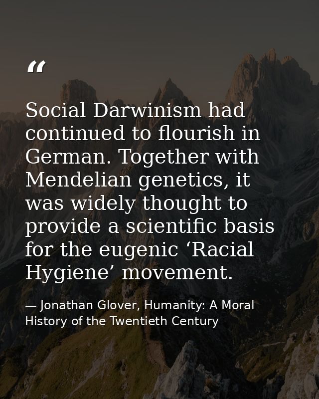 Social Darwinism had continued to flourish in German. Together with Mendelian genetics, it was widely thought to provide — Jonathan Glover, Humanity: A Moral History of the Twentieth Century