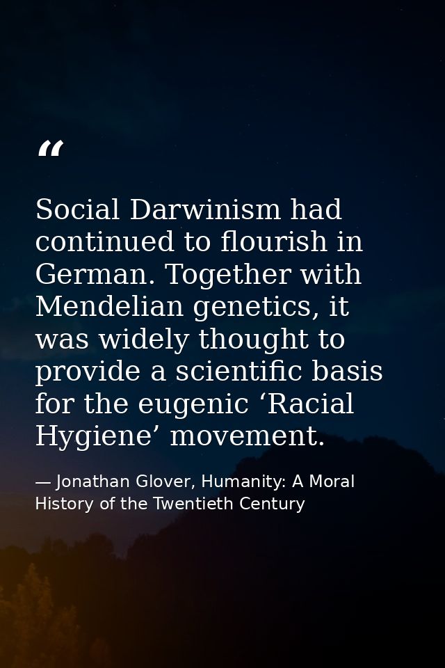 Social Darwinism had continued to flourish in German. Together with Mendelian genetics, it was widely thought to provide — Jonathan Glover, Humanity: A Moral History of the Twentieth Century