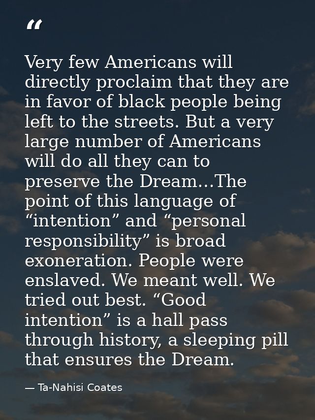 Very few Americans will directly proclaim that they are in favor of black people being left to the streets. But a very l — Ta-Nahisi Coates