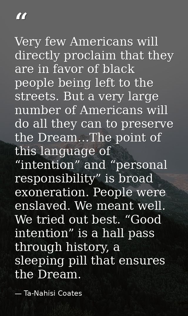 Very few Americans will directly proclaim that they are in favor of black people being left to the streets. But a very l — Ta-Nahisi Coates