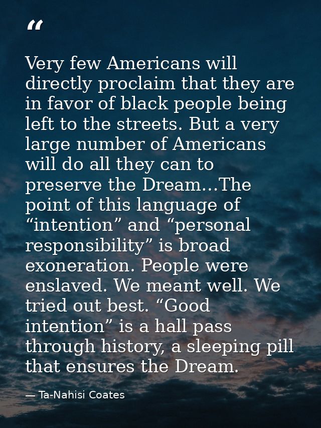 Very few Americans will directly proclaim that they are in favor of black people being left to the streets. But a very l — Ta-Nahisi Coates
