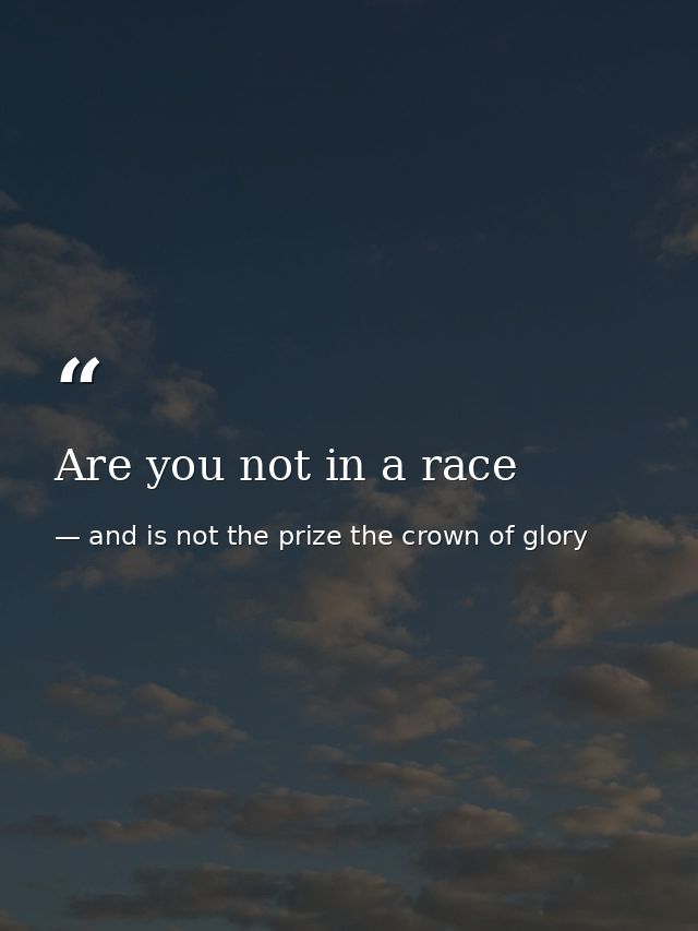 Are you not in a race — and is not the prize the crown of glory