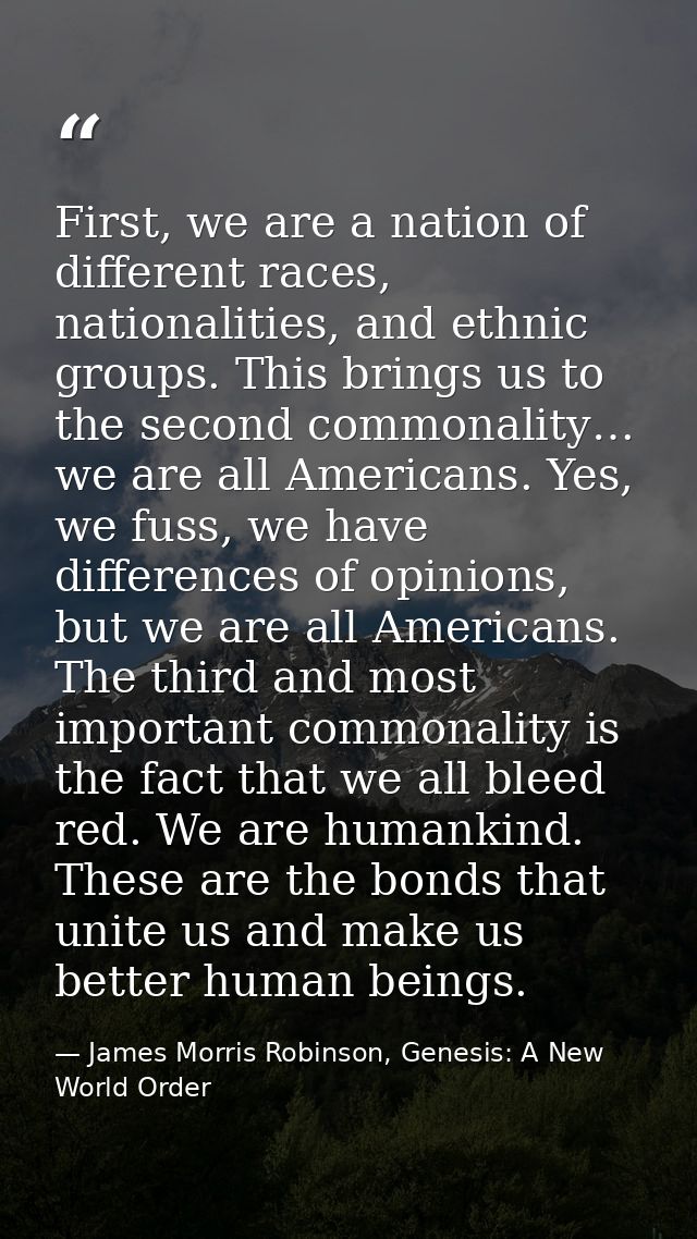 First, we are a nation of different races, nationalities, and ethnic groups. This brings us to the second commonality… w — James Morris Robinson, Genesis: A New World Order