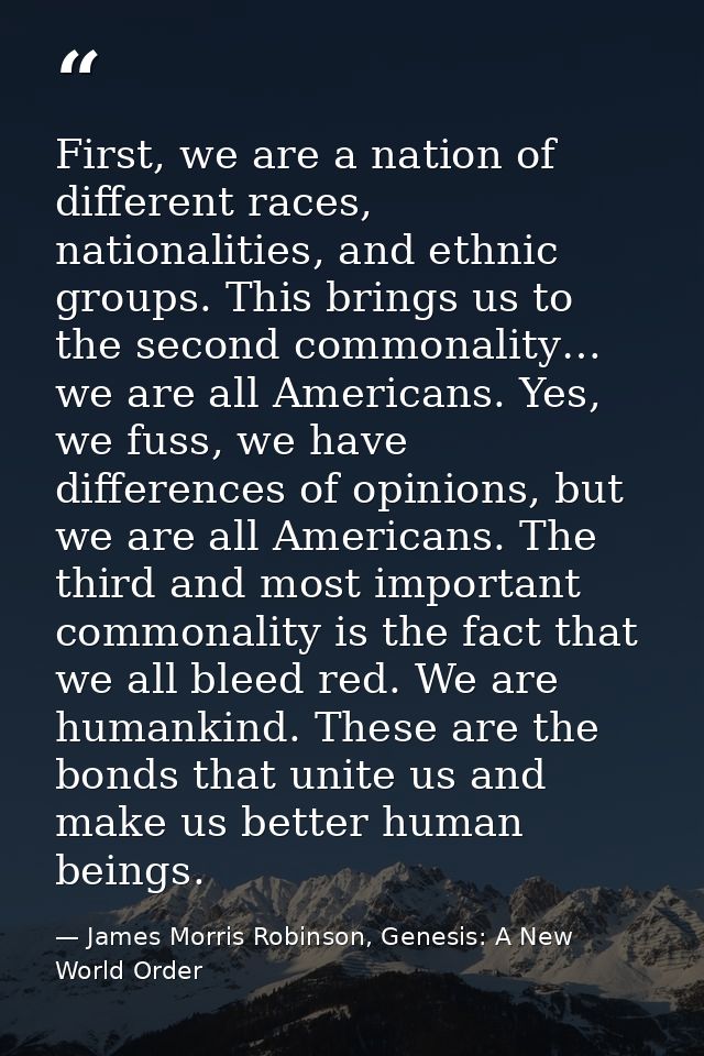 First, we are a nation of different races, nationalities, and ethnic groups. This brings us to the second commonality… w — James Morris Robinson, Genesis: A New World Order