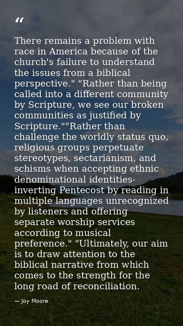 There remains a problem with race in America because of the church's failure to understand the issues from a biblical pe — Joy Moore