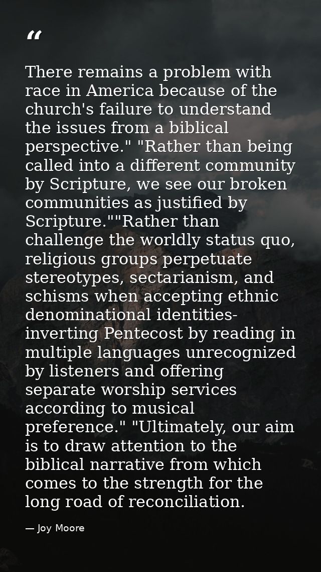 There remains a problem with race in America because of the church's failure to understand the issues from a biblical pe — Joy Moore