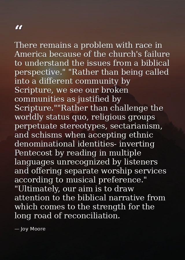 There remains a problem with race in America because of the church's failure to understand the issues from a biblical pe — Joy Moore