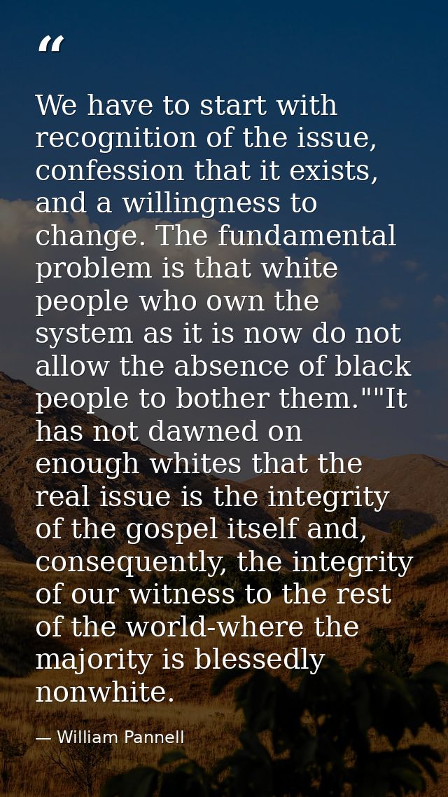 We have to start with recognition of the issue, confession that it exists, and a willingness to change. The fundamental  — William Pannell