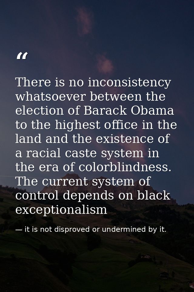 There is no inconsistency whatsoever between the election of Barack Obama to the highest office in the land and the exis — it is not disproved or undermined by it.