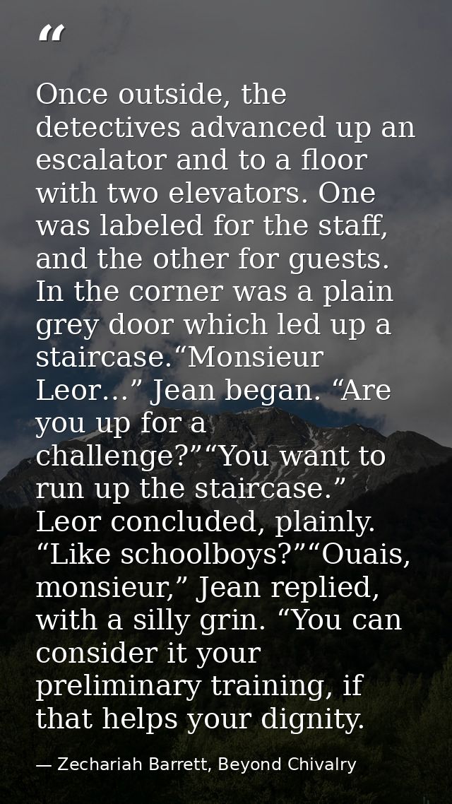Once outside, the detectives advanced up an escalator and to a floor with two elevators. One was labeled for the staff,  — Zechariah Barrett, Beyond Chivalry