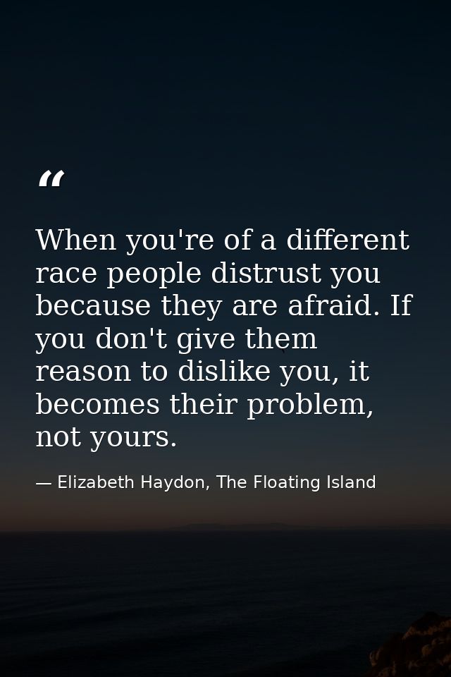 When you're of a different race people distrust you because they are afraid. If you don't give them reason to dislike yo — Elizabeth Haydon, The Floating Island