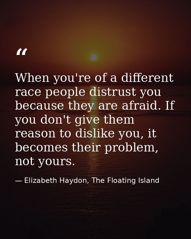 When you're of a different race people distrust you because they are afraid. If you don't give them reason to dislike yo — Elizabeth Haydon, The Floating Island