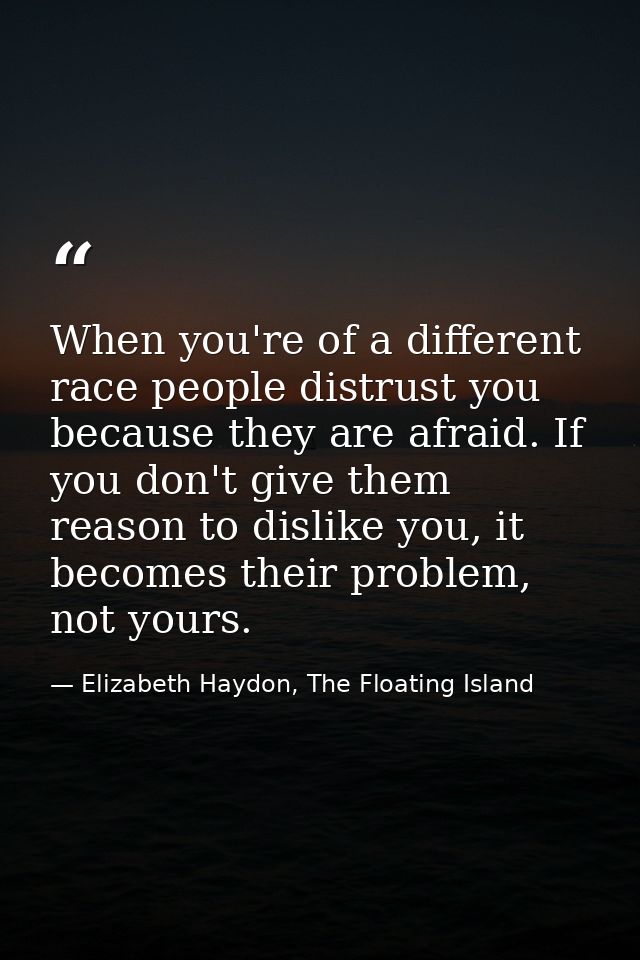 When you're of a different race people distrust you because they are afraid. If you don't give them reason to dislike yo — Elizabeth Haydon, The Floating Island