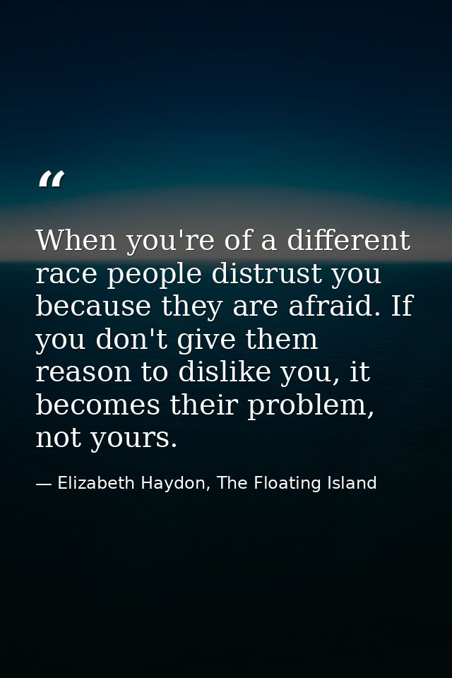 When you're of a different race people distrust you because they are afraid. If you don't give them reason to dislike yo — Elizabeth Haydon, The Floating Island