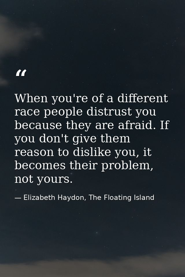When you're of a different race people distrust you because they are afraid. If you don't give them reason to dislike yo — Elizabeth Haydon, The Floating Island