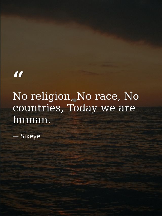 No religion, No race, No countries, Today we are human. — Sixeye