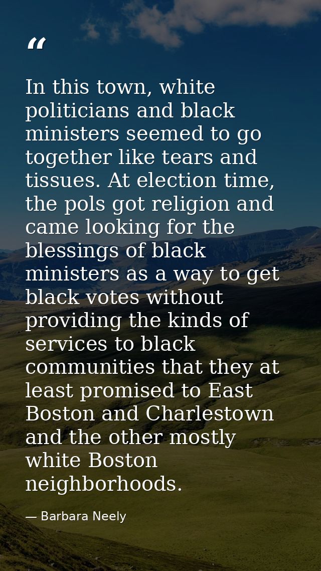 In this town, white politicians and black ministers seemed to go together like tears and tissues. At election time, the  — Barbara Neely