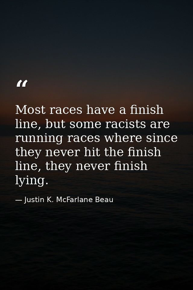 Most races have a finish line, but some racists are running races where since they never hit the finish line, they never — Justin K. McFarlane Beau