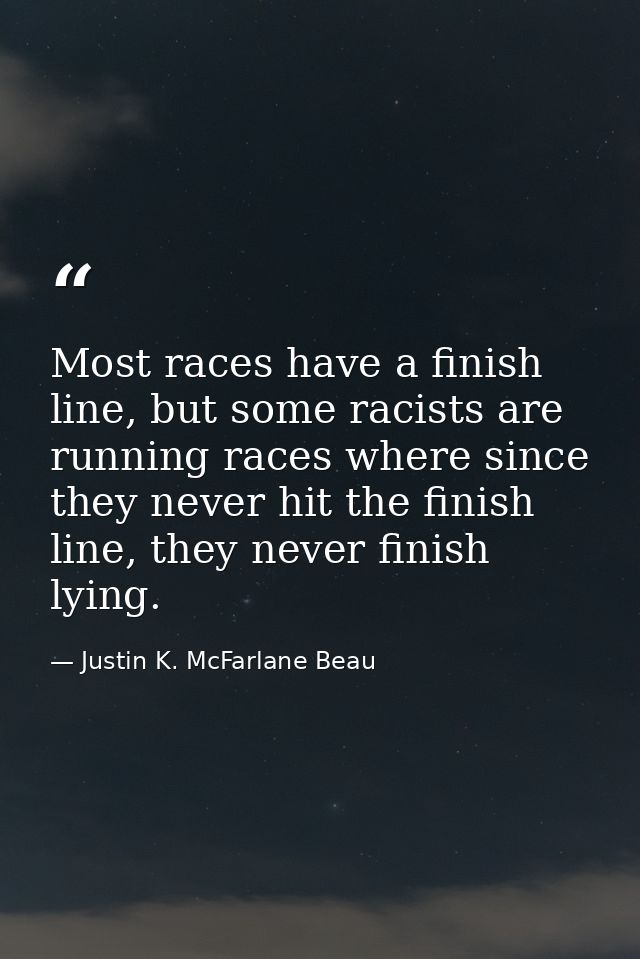 Most races have a finish line, but some racists are running races where since they never hit the finish line, they never — Justin K. McFarlane Beau