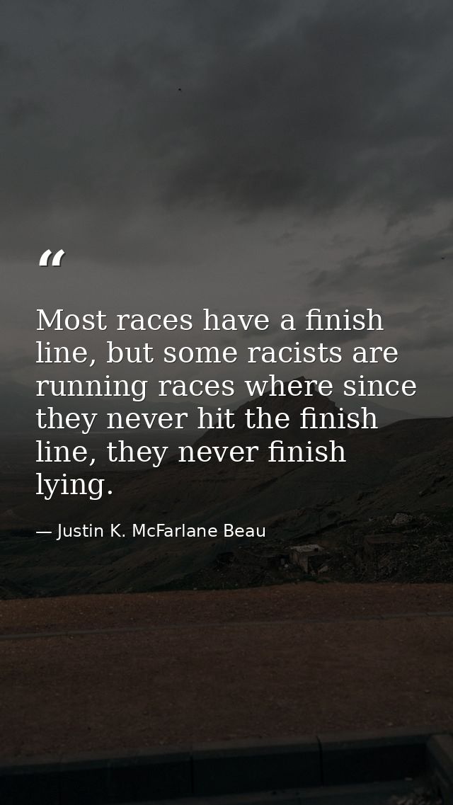 Most races have a finish line, but some racists are running races where since they never hit the finish line, they never — Justin K. McFarlane Beau