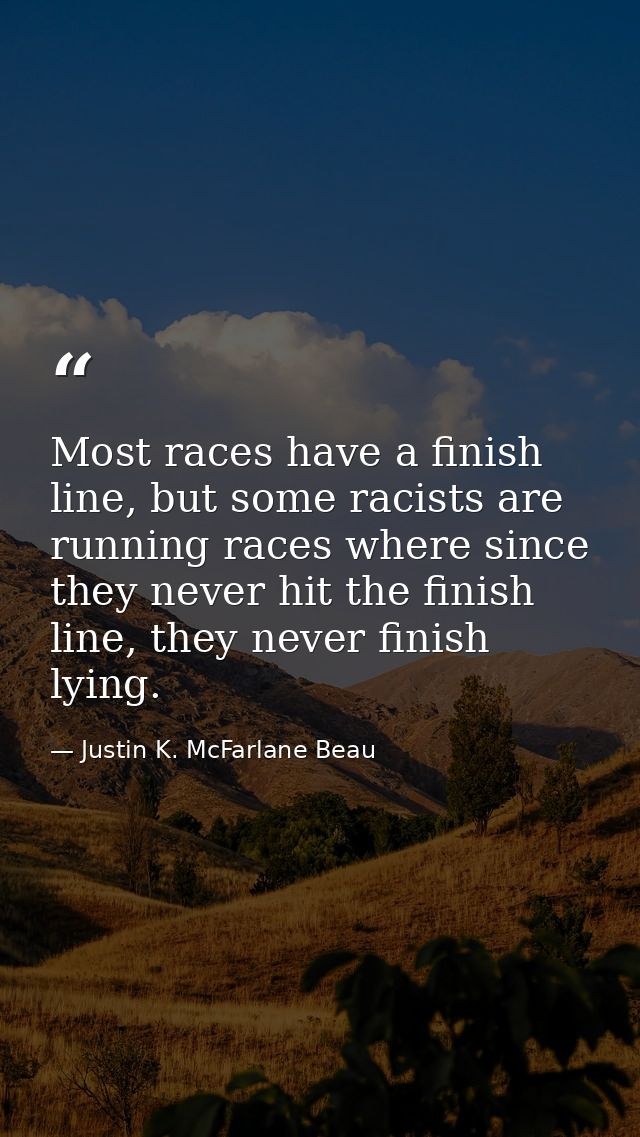 Most races have a finish line, but some racists are running races where since they never hit the finish line, they never — Justin K. McFarlane Beau