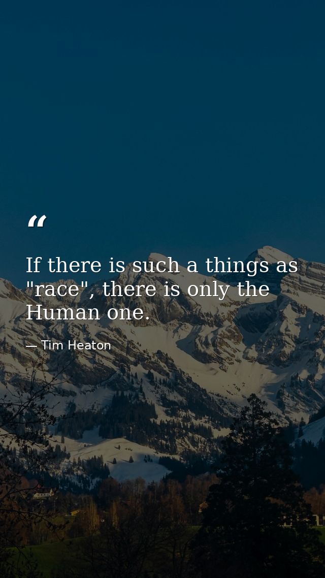 If there is such a things as "race", there is only the Human one. — Tim Heaton