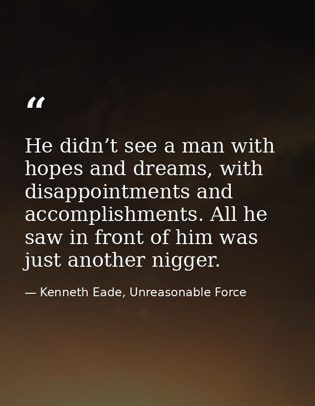 He didn’t see a man with hopes and dreams, with disappointments and accomplishments. All he saw in front of him was just — Kenneth Eade, Unreasonable Force