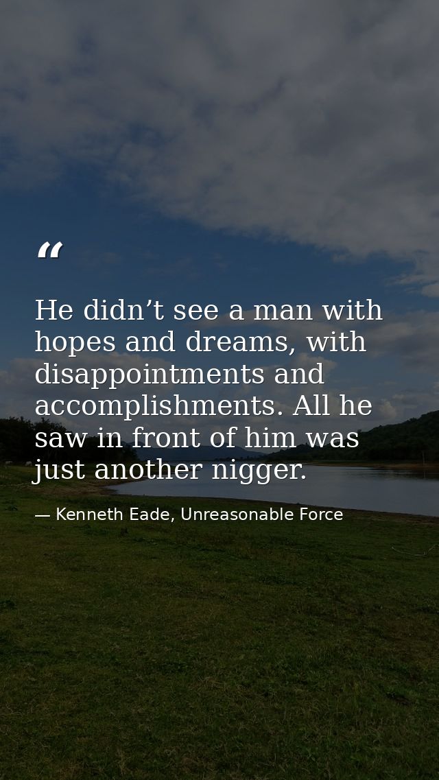 He didn’t see a man with hopes and dreams, with disappointments and accomplishments. All he saw in front of him was just — Kenneth Eade, Unreasonable Force