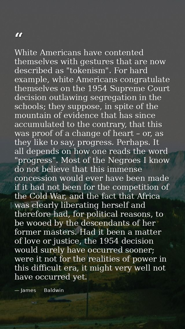 White Americans have contented themselves with gestures that are now described as "tokenism". For hard example, white Am — James     Baldwin