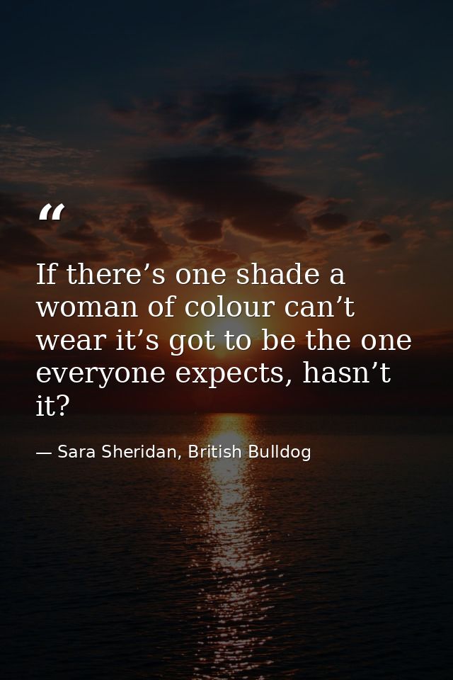 If there’s one shade a woman of colour can’t wear it’s got to be the one everyone expects, hasn’t it? — Sara Sheridan, British Bulldog