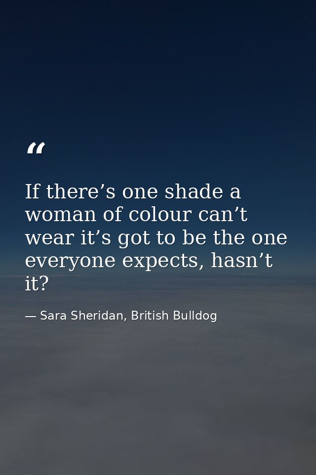 If there’s one shade a woman of colour can’t wear it’s got to be the one everyone expects, hasn’t it? — Sara Sheridan, British Bulldog