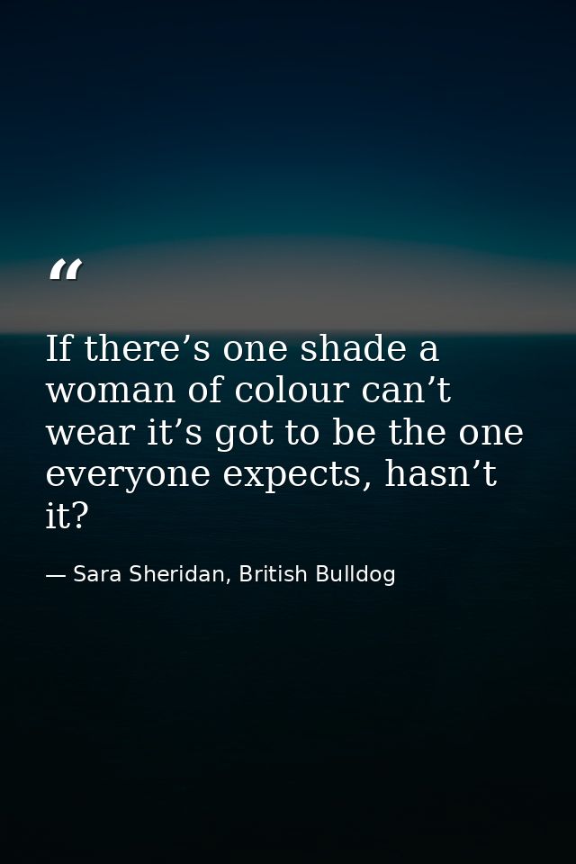 If there’s one shade a woman of colour can’t wear it’s got to be the one everyone expects, hasn’t it? — Sara Sheridan, British Bulldog