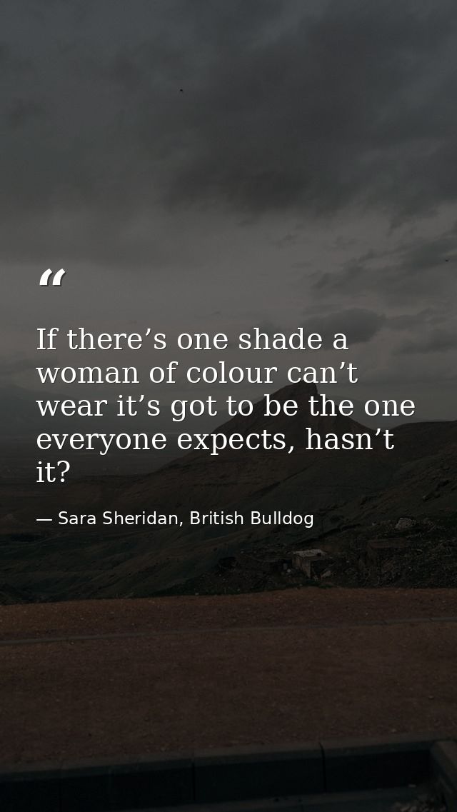 If there’s one shade a woman of colour can’t wear it’s got to be the one everyone expects, hasn’t it? — Sara Sheridan, British Bulldog