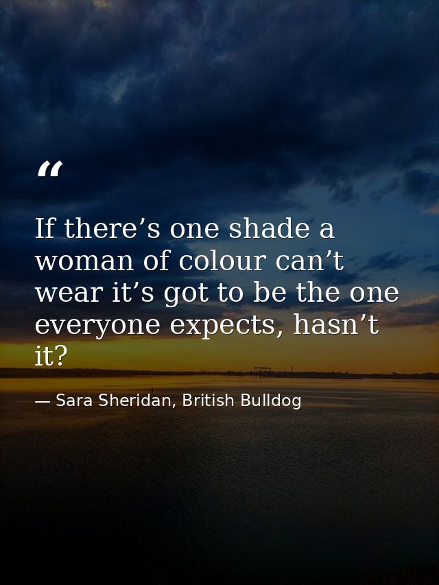 If there’s one shade a woman of colour can’t wear it’s got to be the one everyone expects, hasn’t it? — Sara Sheridan, British Bulldog