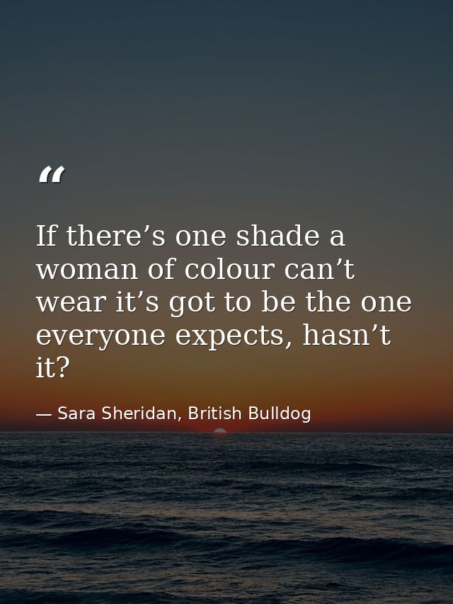 If there’s one shade a woman of colour can’t wear it’s got to be the one everyone expects, hasn’t it? — Sara Sheridan, British Bulldog