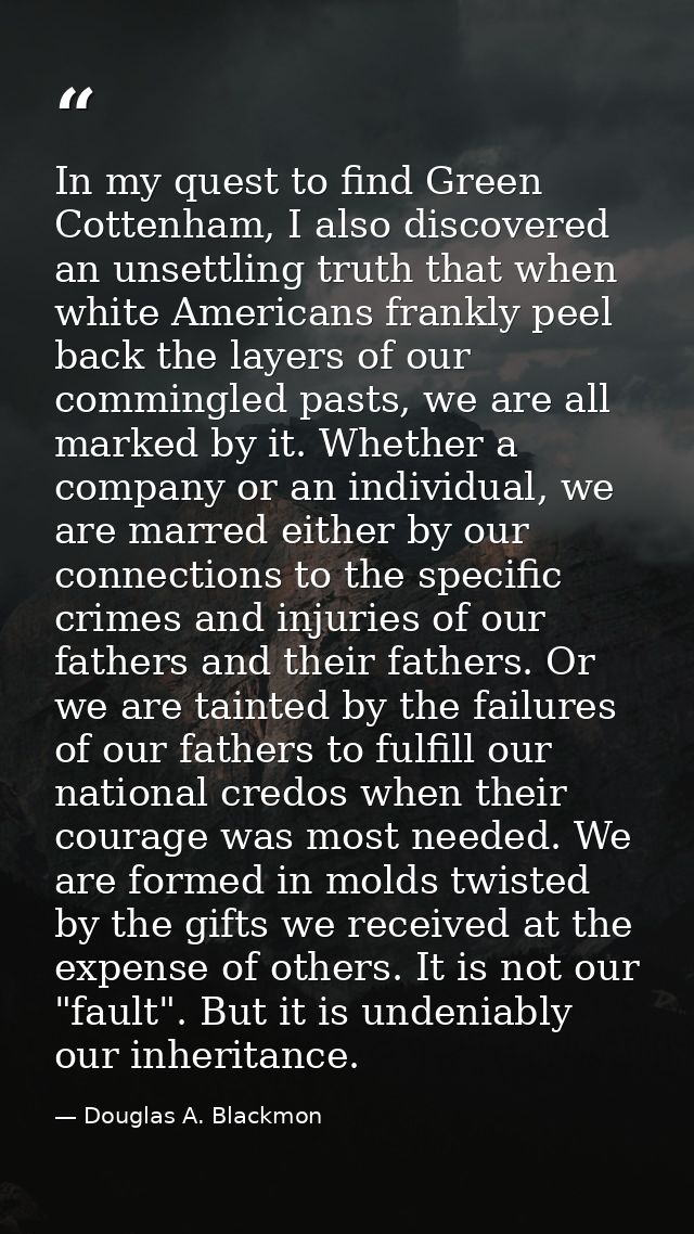 In my quest to find Green Cottenham, I also discovered an unsettling truth that when white Americans frankly peel back t — Douglas A. Blackmon