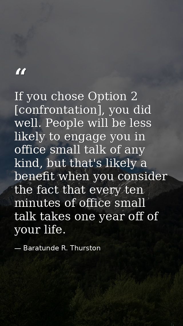 If you chose Option 2 [confrontation], you did well. People will be less likely to engage you in office small talk of an — Baratunde R. Thurston