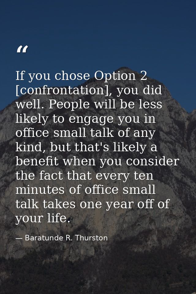 If you chose Option 2 [confrontation], you did well. People will be less likely to engage you in office small talk of an — Baratunde R. Thurston