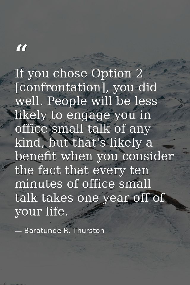 If you chose Option 2 [confrontation], you did well. People will be less likely to engage you in office small talk of an — Baratunde R. Thurston