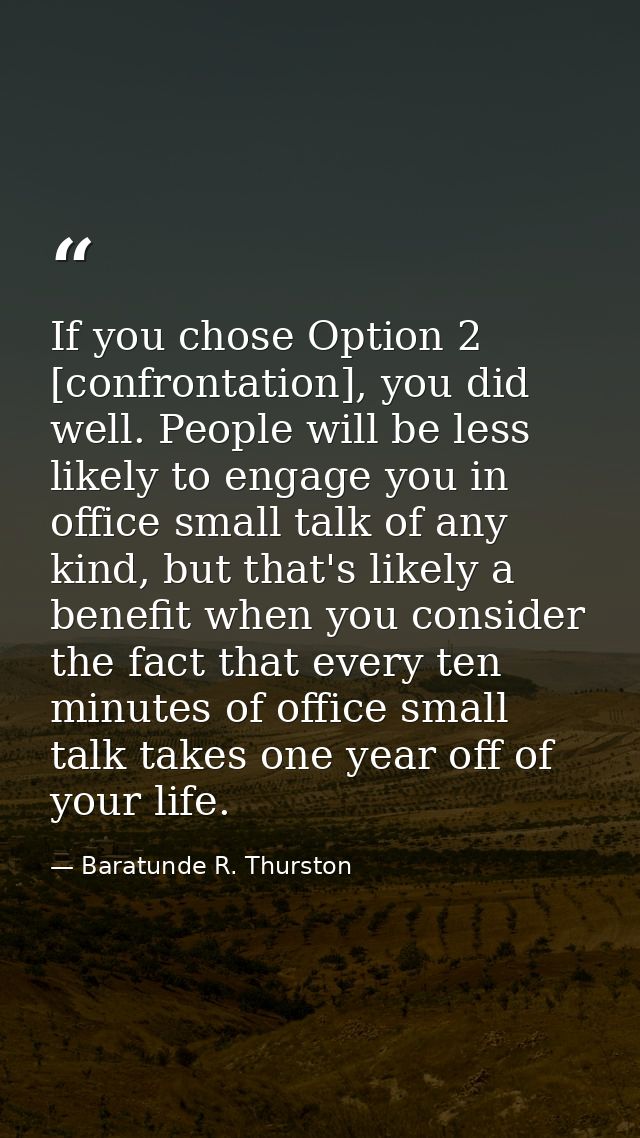If you chose Option 2 [confrontation], you did well. People will be less likely to engage you in office small talk of an — Baratunde R. Thurston