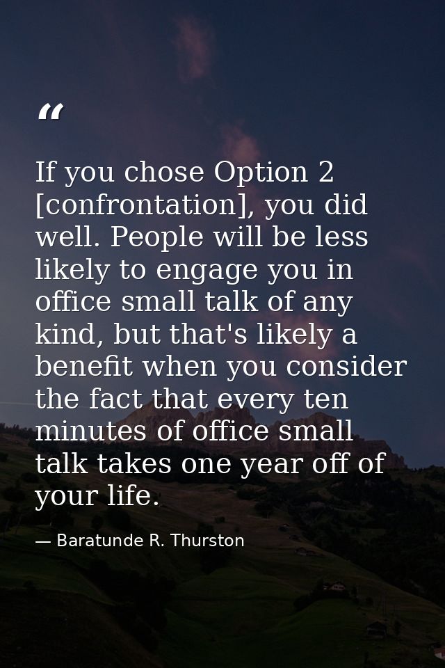 If you chose Option 2 [confrontation], you did well. People will be less likely to engage you in office small talk of an — Baratunde R. Thurston