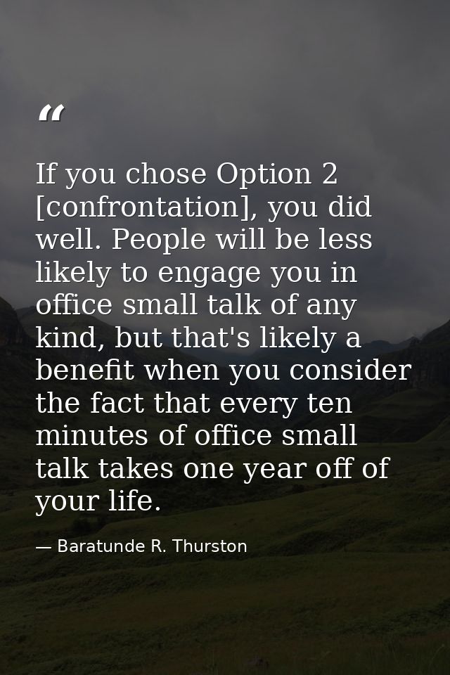 If you chose Option 2 [confrontation], you did well. People will be less likely to engage you in office small talk of an — Baratunde R. Thurston