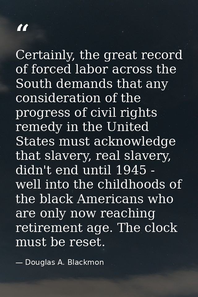 Certainly, the great record of forced labor across the South demands that any consideration of the progress of civil rig — Douglas A. Blackmon