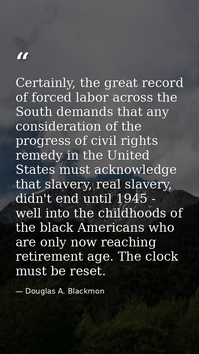 Certainly, the great record of forced labor across the South demands that any consideration of the progress of civil rig — Douglas A. Blackmon
